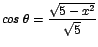 $\displaystyle {cos\;\theta = \frac{\sqrt{5-x^{2}}}{\sqrt{5}}}$
