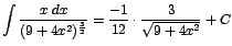 $\displaystyle {\int \frac{x\;dx}{(9+4x^{2})^{\frac{3}{2}}} = \frac{-1}{12} \cdot\frac{3}{\sqrt{9+4x^{2}}} + C}$